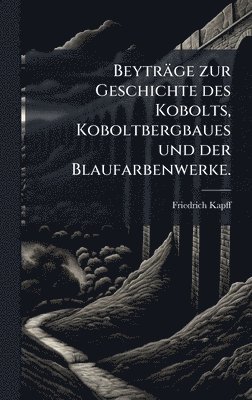 bokomslag Beyträge zur Geschichte des Kobolts, Koboltbergbaues und der Blaufarbenwerke.