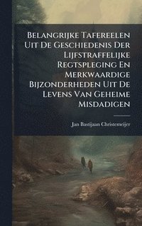 bokomslag Belangrijke Tafereelen Uit De Geschiedenis Der Lijfstraffelijke Regtspleging En Merkwaardige Bijzonderheden Uit De Levens Van Geheime Misdadigen