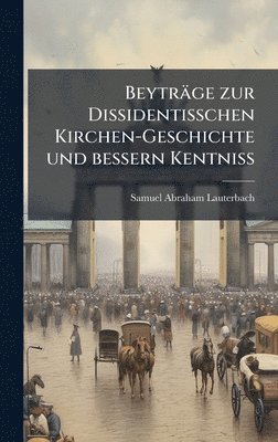 bokomslag Beyträge zur Dissidentisschen Kirchen-Geschichte und bessern Kentniss