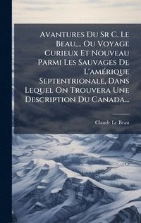 bokomslag Avantures Du Sr C. Le Beau, ... Ou Voyage Curieux Et Nouveau Parmi Les Sauvages De L'amÃ(c)rique Septentrionale, Dans Lequel On Trouvera Une Descripti
