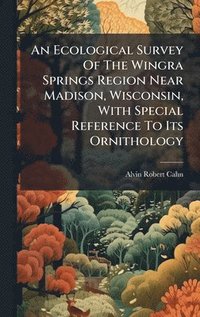 bokomslag An Ecological Survey Of The Wingra Springs Region Near Madison, Wisconsin, With Special Reference To Its Ornithology
