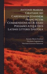 bokomslag Antonii Mariae Gratiani Ad Cardinalem Joannem Franciscum Commendonum De Julio Pogiano Atque Ejus Latinis Litteris Epistola