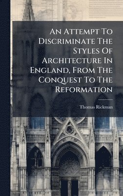 Thomas Rickman - Attempt To Discriminate The Styles Of Architecture In England, From The Conquest To The Reformation, Inbunden