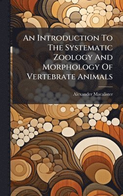 Alexander Macalister - An Introduction To The Systematic Zoology And Morphology Of Vertebrate Animals, Inbunden