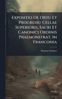 bokomslag Expositio De Ortu Et Progressu Cellae Superioris, Sacri Et Canonici Ordinis Praemonstrat. In Franconia