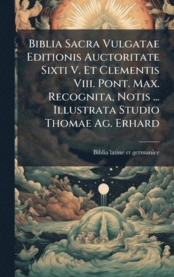 bokomslag Biblia Sacra Vulgatae Editionis Auctoritate Sixti V. Et Clementis Viii. Pont. Max. Recognita, Notis ... Illustrata Studio Thomae Ag. Erhard