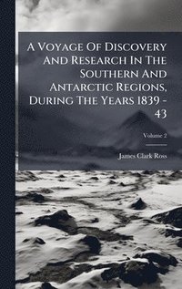 bokomslag A Voyage Of Discovery And Research In The Southern And Antarctic Regions, During The Years 1839 - 43