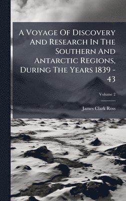 bokomslag A Voyage Of Discovery And Research In The Southern And Antarctic Regions, During The Years 1839 - 43