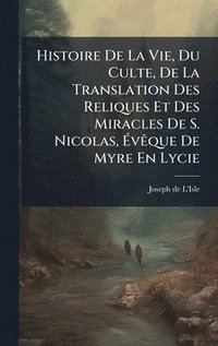 bokomslag Histoire De La Vie, Du Culte, De La Translation Des Reliques Et Des Miracles De S. Nicolas, Ã¿vÃaque De Myre En Lycie