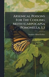 bokomslag Arsenical Poisons For The Codling Moth (carpocapsa Pomonella, L.)