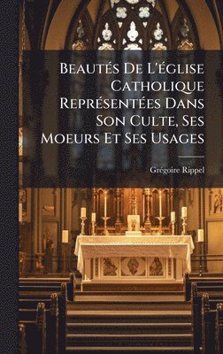 bokomslag BeautÃ©s De L'Ã©glise Catholique ReprÃ©sentÃ©es Dans Son Culte, Ses Moeurs Et Ses Usages