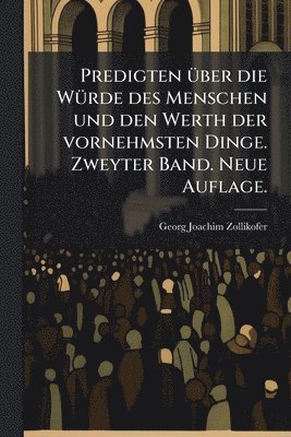 Georg Joachim Zollikofer - Predigten Ã1/4ber die WÃ1/4rde des Menschen und den Werth der vornehmsten Dinge. Zweyter Band. Neue Auflage., Häftad