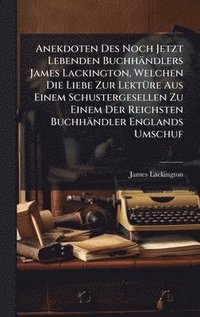 bokomslag Anekdoten Des Noch Jetzt Lebenden Buchhändlers James Lackington, Welchen Die Liebe Zur LektÃ1/4re Aus Einem Schustergesellen Zu Einem Der Reichsten Buchhändler Englands Umschuf