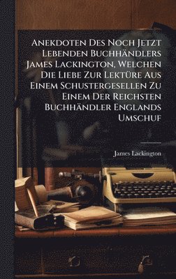 bokomslag Anekdoten Des Noch Jetzt Lebenden Buchhändlers James Lackington, Welchen Die Liebe Zur LektÃ1/4re Aus Einem Schustergesellen Zu Einem Der Reichsten Buchhändler Englands Umschuf