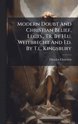 Theodor Christlieb - Modern Doubt And Christian Belief, Lects., Tr. By H.u. Weitbrecht And Ed. By T.l. Kingsbury, Inbunden