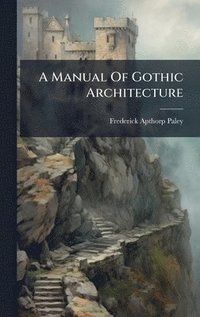 bokomslag A Manual Of Gothic Architecture