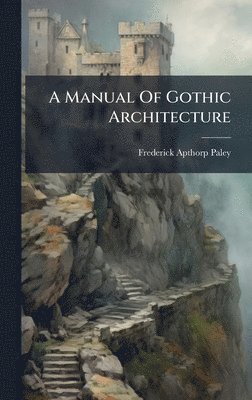 bokomslag A Manual Of Gothic Architecture