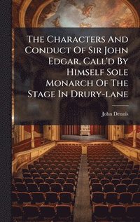 bokomslag The Characters And Conduct Of Sir John Edgar, Call'd By Himself Sole Monarch Of The Stage In Drury-lane