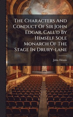 John Dennis - Characters And Conduct Of Sir John Edgar, Call'd By Himself Sole Monarch Of The Stage In Drury-lane, Inbunden