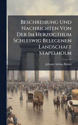 bokomslag Beschreibung Und Nachrichten Von Der Im Herzogthum Schleswig Belegenen Landschaft Stapelholm