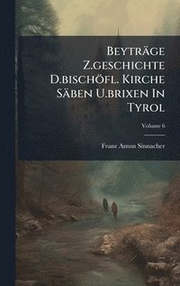 bokomslag Beyträge Z.geschichte D.bischöfl. Kirche Säben U.brixen In Tyrol