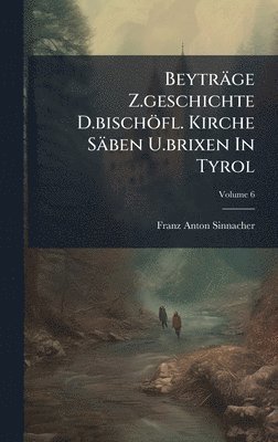 bokomslag Beyträge Z.geschichte D.bischöfl. Kirche Säben U.brixen In Tyrol