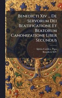 bokomslag Benedicti Xiv ... De Servorum Dei Beatificatione Et Beatorum Canonizatione Liber Secundus