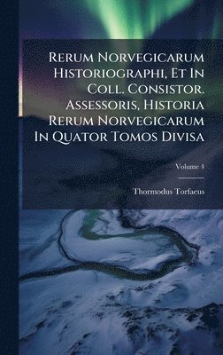 Thormodus Torfaeus - Rerum Norvegicarum Historiographi, Et In Coll. Consistor. Assessoris, Historia Rerum Norvegicarum In Quator Tomos Divisa, Inbunden