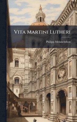 Philipp Melanchthon - Vita Martini Lutheri, Inbunden