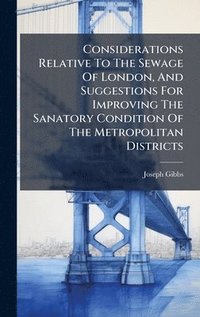 bokomslag Considerations Relative To The Sewage Of London, And Suggestions For Improving The Sanatory Condition Of The Metropolitan Districts