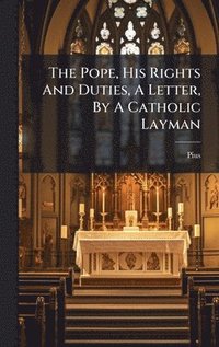 bokomslag Pope, His Rights And Duties, A Letter, By A Catholic Layman
