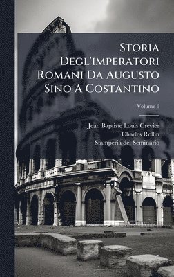 Jean-Baptiste-Louis Crevier, Charles Rollin - Storia Degl'imperatori Romani Da Augusto Sino A Costantino, Inbunden