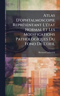 bokomslag Atlas D'ophtalmoscopie ReprÃ©sentant L'Ã©tat Normal Et Les Modifications Pathologiques Du Fond De L'oeil