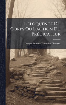 Joseph-Antoine-Toussaint Dinouart - L'Ã(c)loquence Du Corps Ou L'action Du PrÃ(c)dicateur, Inbunden