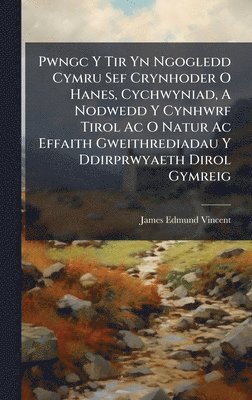 Pwngc Y Tir Yn Ngogledd Cymru Sef Crynhoder O Hanes, Cychwyniad, A Nodwedd Y Cynhwrf Tirol Ac O Natur Ac Effaith Gweithrediadau Y Ddirprwyaeth Dirol Gymreig