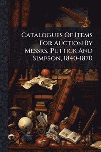 bokomslag Catalogues Of Items For Auction By Messrs. Puttick And Simpson, 1840-1870