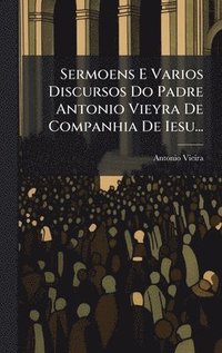 bokomslag Sermoens E Varios Discursos Do Padre Antonio Vieyra De Companhia De Iesu...