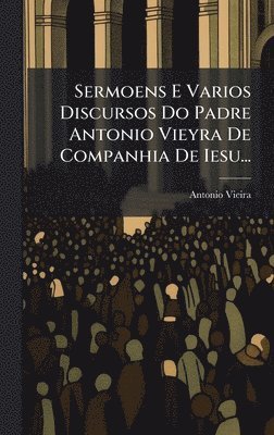 bokomslag Sermoens E Varios Discursos Do Padre Antonio Vieyra De Companhia De Iesu...