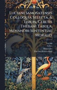 bokomslag Luciani Samosatensis Colloquia Selecta, & Timon, Cebetis Thebani Tabula. Menandri Sententiae Morales