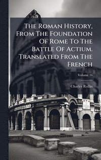 bokomslag The Roman History, From The Foundation Of Rome To The Battle Of Actium. Translated From The French