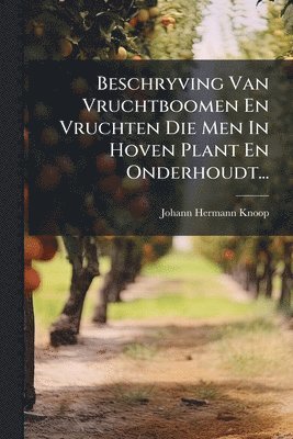 Johann Hermann Knoop - Beschryving Van Vruchtboomen En Vruchten Die Men In Hoven Plant En Onderhoudt..., Häftad