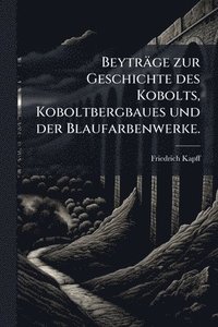 bokomslag Beyträge zur Geschichte des Kobolts, Koboltbergbaues und der Blaufarbenwerke.