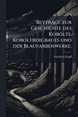 bokomslag Beyträge zur Geschichte des Kobolts, Koboltbergbaues und der Blaufarbenwerke.