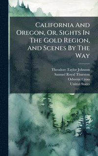 bokomslag California And Oregon, Or, Sights In The Gold Region, And Scenes By The Way