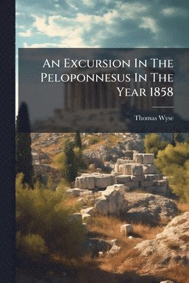 Excursion In The Peloponnesus In The Year 1858