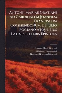bokomslag Antonii Mariae Gratiani Ad Cardinalem Joannem Franciscum Commendonum De Julio Pogiano Atque Ejus Latinis Litteris Epistola
