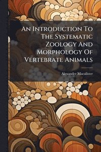 bokomslag An Introduction To The Systematic Zoology And Morphology Of Vertebrate Animals
