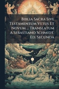 bokomslag Biblia Sacra Sive Testamentum Vetus Et Novum ... Translatum A Sebastiano Schmidt. Ed. Secunda