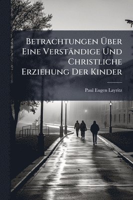 bokomslag Betrachtungen Ã¿ber Eine Verständige Und Christliche Erziehung Der Kinder