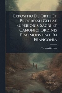 bokomslag Expositio De Ortu Et Progressu Cellae Superioris, Sacri Et Canonici Ordinis Praemonstrat. In Franconia